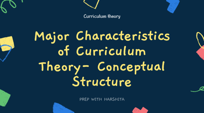 Major characteristics of Curriculum Theory- Conceptual Structure