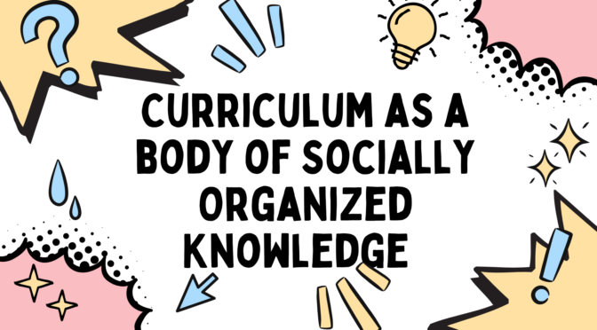 Curriculum as  a Body of Socially Organized Knowledge
