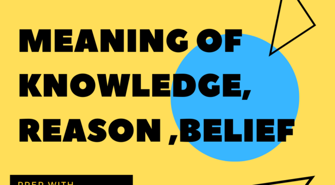 Meaning of Knowledge Reason and Belief